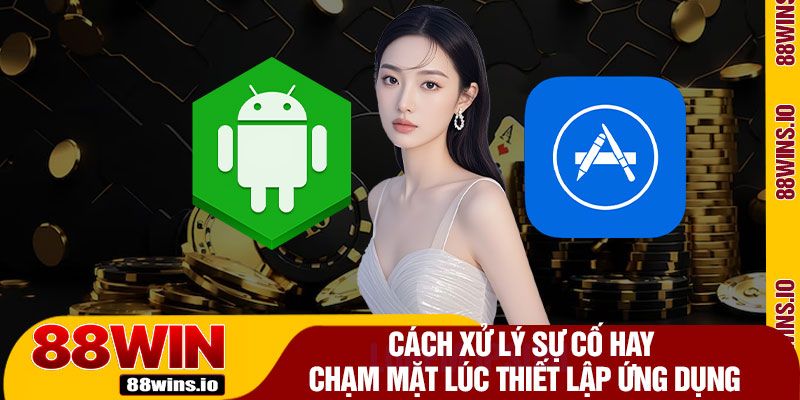 Cách Xử Lý Sự Cố Hay Chạm Mặt Lúc Thiết Lập Ứng Dụng