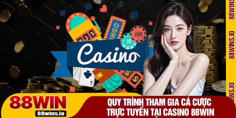 Quy Trình Tham Gia Cá Cược Trực Tuyến Tại Casino 88WIN